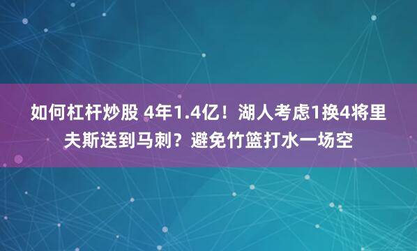 如何杠杆炒股 4年1.4亿！湖人考虑1换4将里夫斯送到马刺？避免竹篮打水一场空