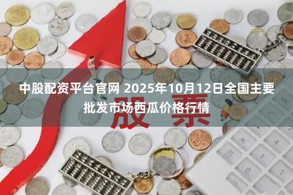 中股配资平台官网 2025年10月12日全国主要批发市场西瓜价格行情