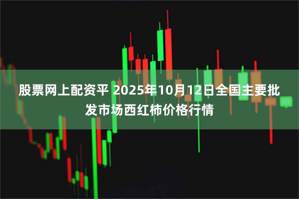 股票网上配资平 2025年10月12日全国主要批发市场西红柿价格行情