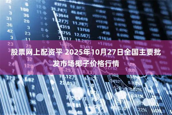 股票网上配资平 2025年10月27日全国主要批发市场椰子价格行情