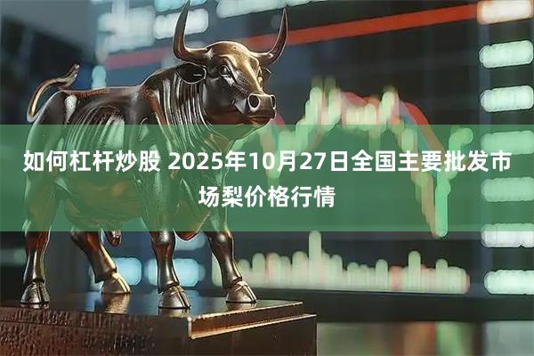 如何杠杆炒股 2025年10月27日全国主要批发市场梨价格行情