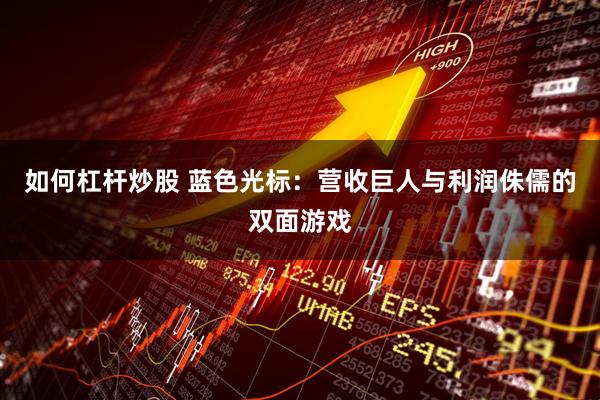 如何杠杆炒股 蓝色光标：营收巨人与利润侏儒的双面游戏