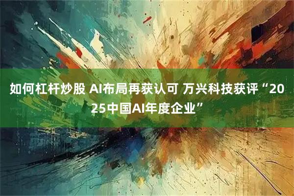 如何杠杆炒股 AI布局再获认可 万兴科技获评“2025中国AI年度企业”