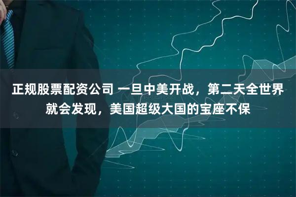 正规股票配资公司 一旦中美开战，第二天全世界就会发现，美国超级大国的宝座不保