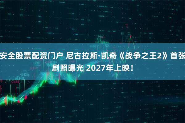 安全股票配资门户 尼古拉斯·凯奇《战争之王2》首张剧照曝光 2027年上映！