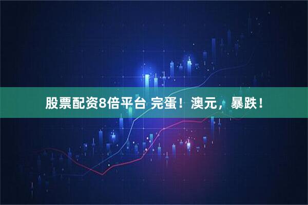 股票配资8倍平台 完蛋！澳元，暴跌！