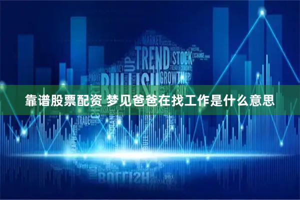 靠谱股票配资 梦见爸爸在找工作是什么意思