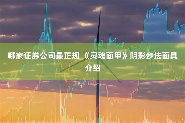 哪家证券公司最正规 《灵魂面甲》阴影步法面具介绍