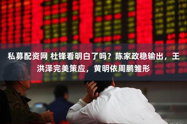 私募配资网 杜锋看明白了吗？陈家政稳输出，王洪泽完美策应，黄明依周鹏雏形