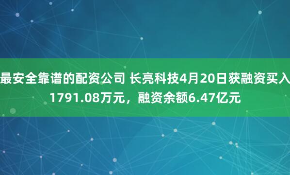 最安全靠谱的配资公司 长亮科技4月20日获融资买入1791.08万元，融资余额6.47亿元
