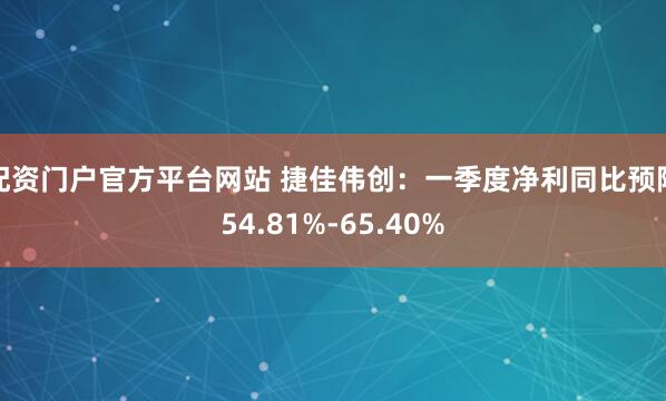 配资门户官方平台网站 捷佳伟创：一季度净利同比预降54.81%-65.40%