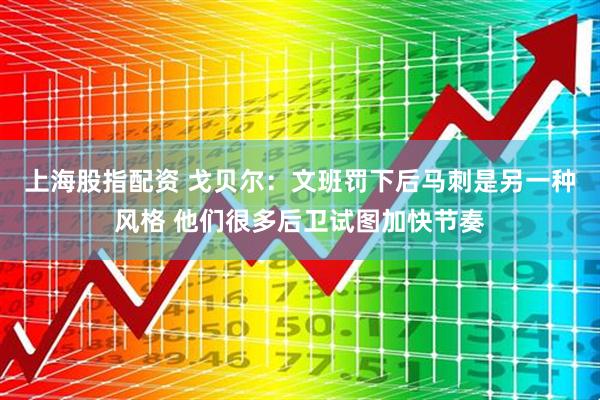 上海股指配资 戈贝尔：文班罚下后马刺是另一种风格 他们很多后卫试图加快节奏