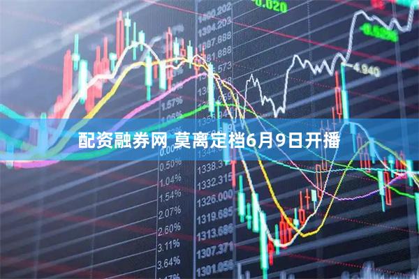 配资融券网 莫离定档6月9日开播