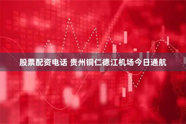 股票配资电话 贵州铜仁德江机场今日通航