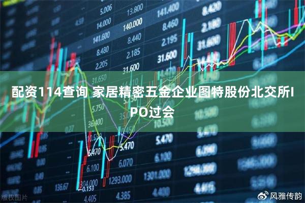 配资114查询 家居精密五金企业图特股份北交所IPO过会