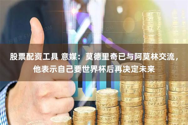 股票配资工具 意媒：莫德里奇已与阿莫林交流，他表示自己要世界杯后再决定未来